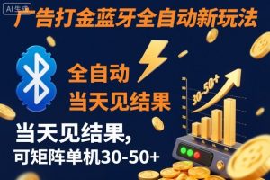 【广告打金】蓝牙全自动新玩法，当天见结果，可矩阵单机30-50+【揭秘】-全网第一网赚项目资源库-中赚网 & 中创网 & 冒泡网 & 福缘网 - 小本轻创业与优质加盟项目首选平台