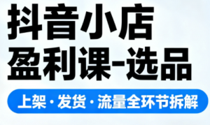 抖音小店盈利课-选品·上架·发货·流量全环节拆解-全网第一网赚项目资源库-中赚网 & 中创网 & 冒泡网 & 福缘网 - 小本轻创业与优质加盟项目首选平台