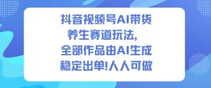 抖音视频号AI带货养生赛道玩法，全部作品由AI生成，发了1500条作品，出了2W多单，人人可做-全网第一网赚项目资源库-中赚网 & 中创网 & 冒泡网 & 福缘网 - 小本轻创业与优质加盟项目首选平台