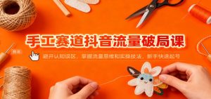 手工赛道抖音流量破局课:避开认知误区,掌握流量思维和实操技法,新手快速起号-全网第一网赚项目资源库-中赚网 & 中创网 & 冒泡网 & 福缘网 - 小本轻创业与优质加盟项目首选平台