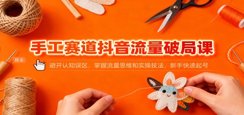 手工赛道抖音流量破局课：避开认知误区，掌握流量思维和实操技法，新手快速起号-全网第一网赚项目资源库-中赚网 & 中创网 & 冒泡网 & 福缘网 - 小本轻创业与优质加盟项目首选平台