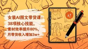女装AI图文带货课:38项核心技能,素材效率提升80%,月带货收入增加3w+-全网第一网赚项目资源库-中赚网 & 中创网 & 冒泡网 & 福缘网 - 小本轻创业与优质加盟项目首选平台