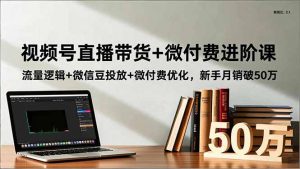 视频号直播带货+微付费进阶课：流量逻辑+微信豆投放+微付费优化，新手月销破50万-全网第一网赚项目资源库-中赚网 & 中创网 & 冒泡网 & 福缘网 - 小本轻创业与优质加盟项目首选平台