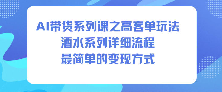 AI带货系列课之高客单玩法，酒水系列，详细流程，最简单的变现方式-全网第一网赚项目资源库-中赚网 & 中创网 & 冒泡网 & 福缘网 - 小本轻创业与优质加盟项目首选平台