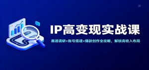IP高变现实战课：赛道调研+账号搭建+爆款创作全攻略，解锁高收入布局-全网第一网赚项目资源库-中赚网 & 中创网 & 冒泡网 & 福缘网 - 小本轻创业与优质加盟项目首选平台