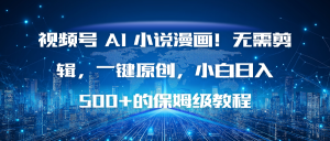 视频号 AI 小说漫画!无需剪辑,一键原创,小白日入500+的保姆级教程-全网第一网赚项目资源库-中赚网 & 中创网 & 冒泡网 & 福缘网 - 小本轻创业与优质加盟项目首选平台