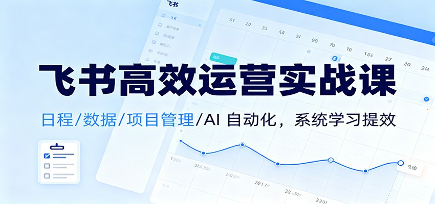 飞书高效运营实战课：日程/数据/项目管理/AI 自动化，系统学习提效-全网第一网赚项目资源库-中赚网 & 中创网 & 冒泡网 & 福缘网 - 小本轻创业与优质加盟项目首选平台