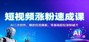 短视频涨粉速成课：AI二次创作，爆款拉流模板，零基础轻松涨粉破万-全网第一网赚项目资源库-中赚网 & 中创网 & 冒泡网 & 福缘网 - 小本轻创业与优质加盟项目首选平台