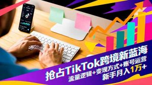 抢占TikTok跨境新蓝海：流量逻辑+变现方式+账号运营，新手月入1万+-全网第一网赚项目资源库-中赚网 & 中创网 & 冒泡网 & 福缘网 - 小本轻创业与优质加盟项目首选平台