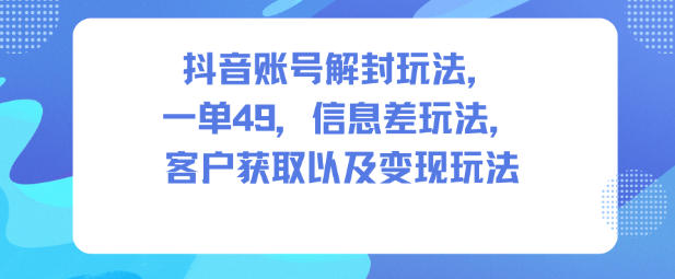 抖音账号解封玩法，一单49，信息差玩法，客户获取以及变现玩法-全网第一网赚项目资源库-中赚网 & 中创网 & 冒泡网 & 福缘网 - 小本轻创业与优质加盟项目首选平台