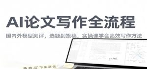 AI论文写作全流程,国内外模型测评,选题到投稿,实操课学高效写作方法-全网第一网赚项目资源库-中赚网 & 中创网 & 冒泡网 & 福缘网 - 小本轻创业与优质加盟项目首选平台