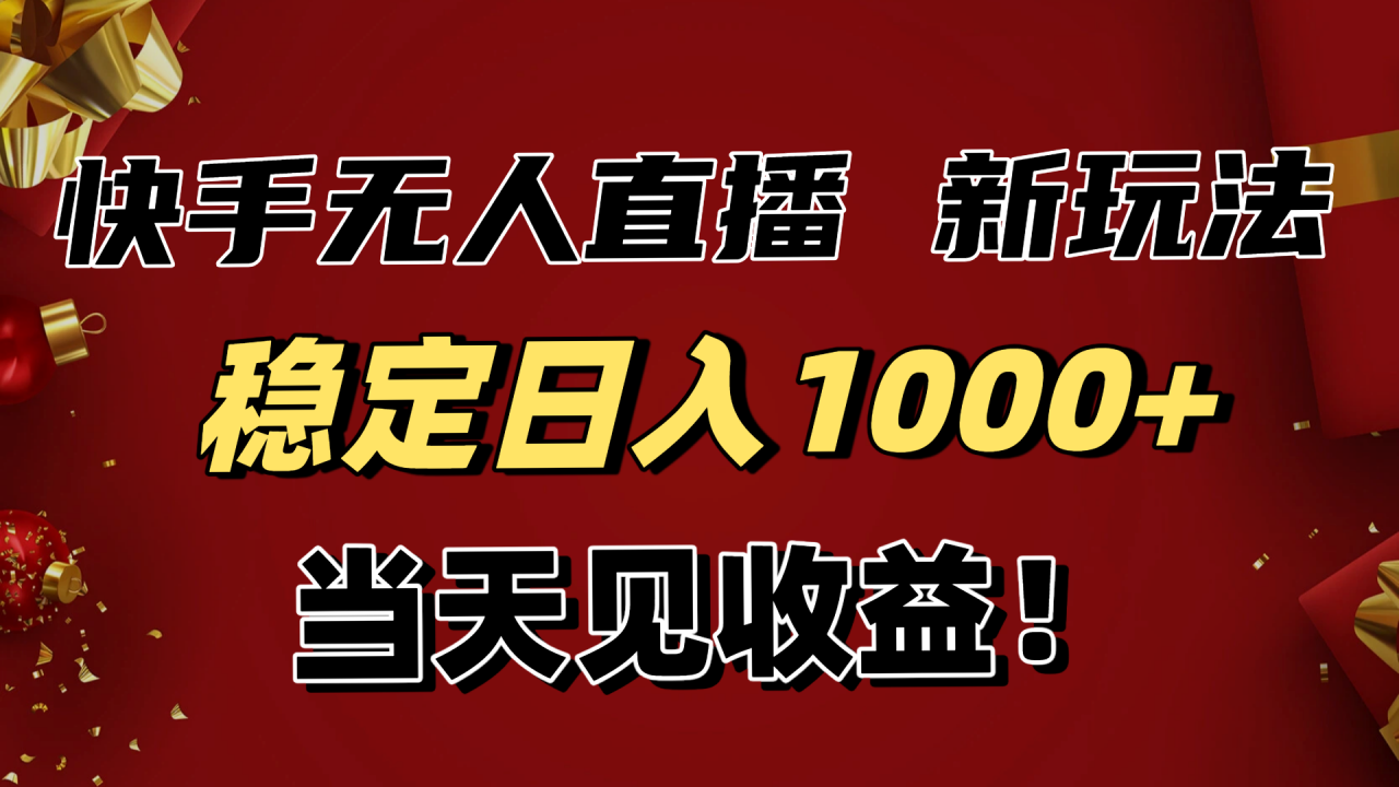 稳定日入1000+!快手无人直播带货新玩法,当天见收益!小白轻松躺赚