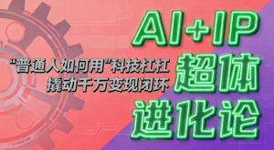 AI+IP超体进化论：普通人如何用“科技杠杆”撬动千万变现闭环？-全网第一网赚项目资源库-中赚网 & 中创网 & 冒泡网 & 福缘网 - 小本轻创业与优质加盟项目首选平台