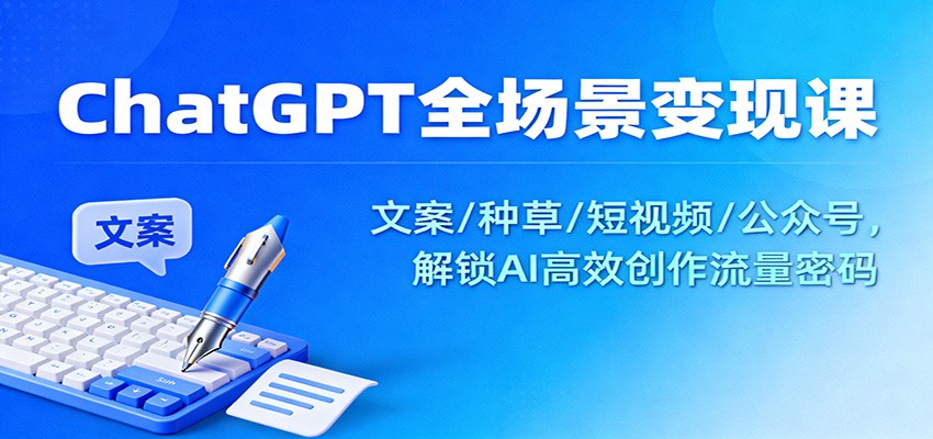 ChatGPT全场景变现课：文案/种草/短视频/公众号，解锁AI高效创作流量密码-全网第一网赚项目资源库-中赚网 & 中创网 & 冒泡网 & 福缘网 - 小本轻创业与优质加盟项目首选平台