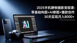 2025手机 静物摄影变现课：零基础构图+AI修图+爆款创作，30天实现月入8...-全网第一网赚项目资源库-中赚网 & 中创网 & 冒泡网 & 福缘网 - 小本轻创业与优质加盟项目首选平台