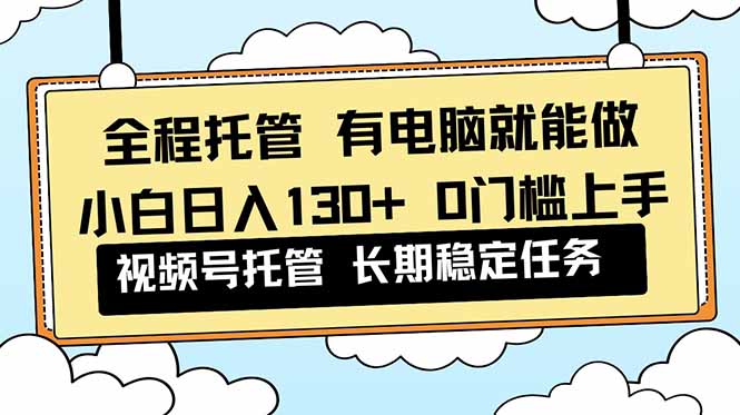 全程托管 解放双手，小白日入130+，视频号 0门槛上手实操-全网第一网赚项目资源库-中赚网 & 中创网 & 冒泡网 & 福缘网 - 小本轻创业与优质加盟项目首选平台