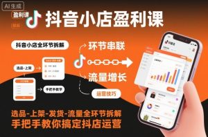 抖音小店盈利课-选品-上架-发货-流量全环节拆解,手把手教你搞定抖店运营-全网第一网赚项目资源库-中赚网 & 中创网 & 冒泡网 & 福缘网 - 小本轻创业与优质加盟项目首选平台