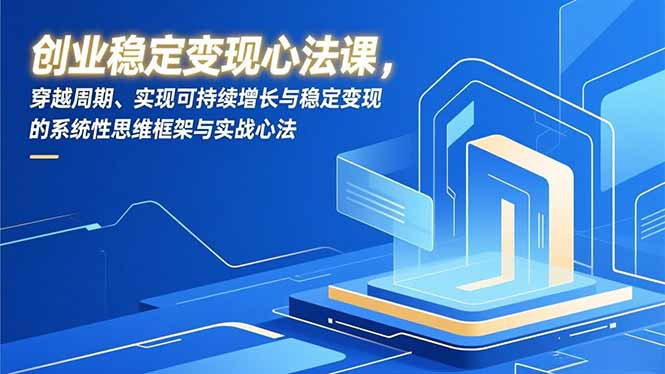创业稳定变现心法课，穿越周期、实现可持续增长与稳定变现的系统性思维框架与实战心法-全网第一网赚项目资源库-中赚网 & 中创网 & 冒泡网 & 福缘网 - 小本轻创业与优质加盟项目首选平台