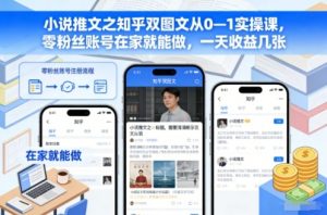 小说推文之知乎双图文从0—1实操课,零粉丝账号在家就能做,一天收益几张-全网第一网赚项目资源库-中赚网 & 中创网 & 冒泡网 & 福缘网 - 小本轻创业与优质加盟项目首选平台