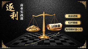 《逐 利》商业实战课,底层逻辑、杠杆策略、18锦囊,跨周期财富心法(更新-全网第一网赚项目资源库-中赚网 & 中创网 & 冒泡网 & 福缘网 - 小本轻创业与优质加盟项目首选平台