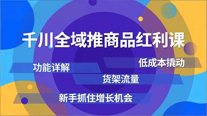 千川全域推商品红利课，功能详解、低成本撬动、货架流量，新手抓住增长机会-全网第一网赚项目资源库-中赚网 & 中创网 & 冒泡网 & 福缘网 - 小本轻创业与优质加盟项目首选平台