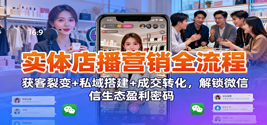 实体店播营销全流程：获客裂变+私域搭建+成交转化，解锁微信生态盈利密码-全网第一网赚项目资源库-中赚网 & 中创网 & 冒泡网 & 福缘网 - 小本轻创业与优质加盟项目首选平台