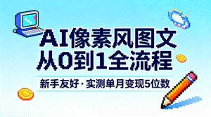 AI像素风图文从0到1全流程,新手友好,实测单月变现5位数-全网第一网赚项目资源库-中赚网 & 中创网 & 冒泡网 & 福缘网 - 小本轻创业与优质加盟项目首选平台