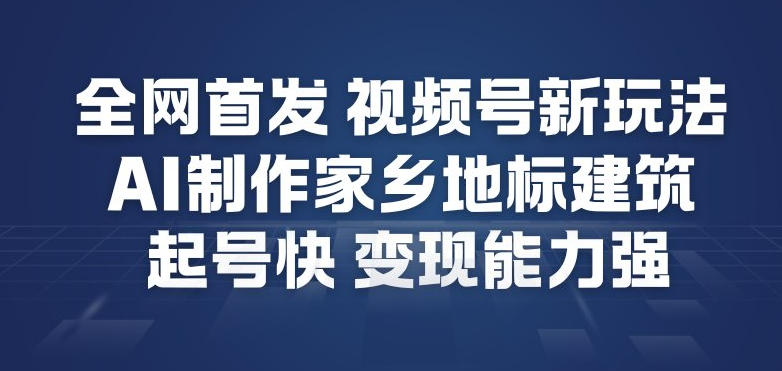 全网首发，视频号新玩法，AI制作家乡地标建筑，起号快，变现能力强-全网第一网赚项目资源库-中赚网 & 中创网 & 冒泡网 & 福缘网 - 小本轻创业与优质加盟项目首选平台