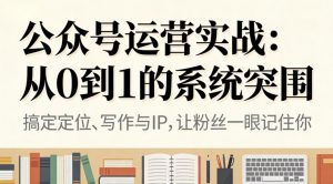 公众号运营实战:从0到1的系统突围-全网第一网赚项目资源库-中赚网 & 中创网 & 冒泡网 & 福缘网 - 小本轻创业与优质加盟项目首选平台