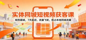 实体同城短视频获客课：矩阵霸城，7天起店，流量飞轮，抢占本地同城流量-全网第一网赚项目资源库-中赚网 & 中创网 & 冒泡网 & 福缘网 - 小本轻创业与优质加盟项目首选平台