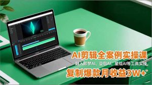AI剪辑全案例实操课,融入即梦AI、豆包AI、星绘AI等工具实操,复制爆款月收益3W+-全网第一网赚项目资源库-中赚网 & 中创网 & 冒泡网 & 福缘网 - 小本轻创业与优质加盟项目首选平台