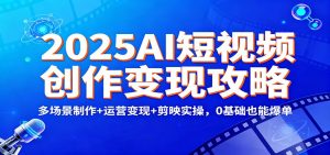 2025AI短视频创作变现攻略:多场景制作+运营变现+剪映实操,0 基础也能爆单-全网第一网赚项目资源库-中赚网 & 中创网 & 冒泡网 & 福缘网 - 小本轻创业与优质加盟项目首选平台