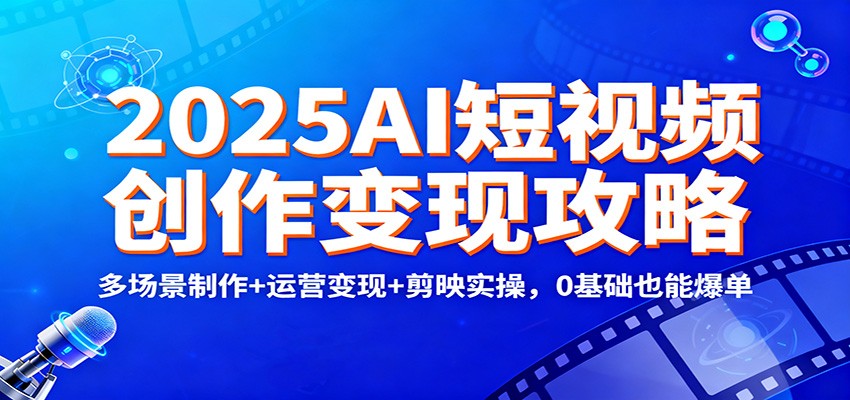 2025AI短视频创作变现攻略：多场景制作+运营变现+剪映实操，0 基础也能爆单-全网第一网赚项目资源库-中赚网 & 中创网 & 冒泡网 & 福缘网 - 小本轻创业与优质加盟项目首选平台