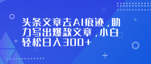头条文章去AI痕迹,助力写出爆款文章,小白轻松日入300+-全网第一网赚项目资源库-中赚网 & 中创网 & 冒泡网 & 福缘网 - 小本轻创业与优质加盟项目首选平台