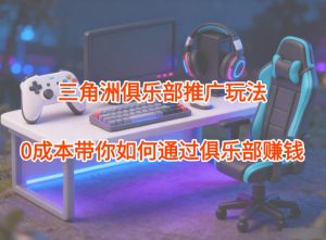 项目拆解：三角洲俱乐部推广玩法，0成本带你如何通过俱乐部賺钱-全网第一网赚项目资源库-中赚网 & 中创网 & 冒泡网 & 福缘网 - 小本轻创业与优质加盟项目首选平台