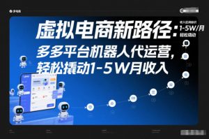 虚拟电商新路径：多多平台机器人代运营，轻松撬动1-5W月收入【揭秘】-全网第一网赚项目资源库-中赚网 & 中创网 & 冒泡网 & 福缘网 - 小本轻创业与优质加盟项目首选平台