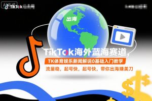 TikTok海外蓝海赛道，TK体育娱乐新闻解说0基础入门教学，流量稳，起号快，带你出海賺美刀-全网第一网赚项目资源库-中赚网 & 中创网 & 冒泡网 & 福缘网 - 小本轻创业与优质加盟项目首选平台