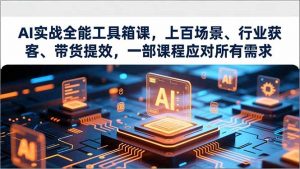 AI实战全能工具箱课,上百场景、行业获客、带货提效,一部课程应对所有需求-全网第一网赚项目资源库-中赚网 & 中创网 & 冒泡网 & 福缘网 - 小本轻创业与优质加盟项目首选平台