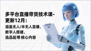 平台直播带货技术课-更新12月：涵盖无人/半无人直播、数字人搭建、选品起号等核心内容-全网第一网赚项目资源库-中赚网 & 中创网 & 冒泡网 & 福缘网 - 小本轻创业与优质加盟项目首选平台