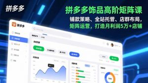 拼多多饰品高阶矩阵课，铺款策略、全站托管、店群布局，矩阵运营，打造月利润5万+店铺-全网第一网赚项目资源库-中赚网 & 中创网 & 冒泡网 & 福缘网 - 小本轻创业与优质加盟项目首选平台