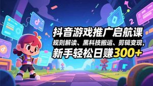 抖音游戏推广启航课,规则解读、黑科技搬运、剪辑变现,新手轻松日赚300+-全网第一网赚项目资源库-中赚网 & 中创网 & 冒泡网 & 福缘网 - 小本轻创业与优质加盟项目首选平台