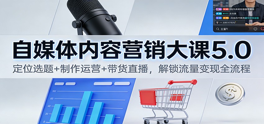 自媒体内容营销大课5.0：定位选题+制作运营+带货直播，解锁流量变现全流程-全网第一网赚项目资源库-中赚网 & 中创网 & 冒泡网 & 福缘网 - 小本轻创业与优质加盟项目首选平台