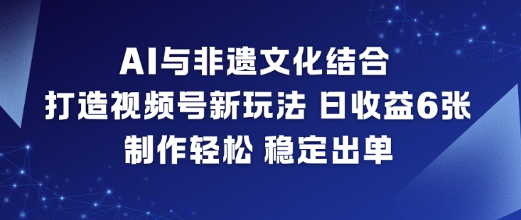 AI与非遗文化结合，打造视频号新玩法，日收益6张，制作轻松，稳定出单-全网第一网赚项目资源库-中赚网 & 中创网 & 冒泡网 & 福缘网 - 小本轻创业与优质加盟项目首选平台