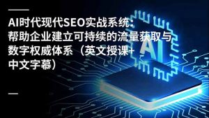 AI时代现代SEO实战系统:帮助企业建立可持续的流量获取与数字权威体系(英文授课+中文字幕-全网第一网赚项目资源库-中赚网 & 中创网 & 冒泡网 & 福缘网 - 小本轻创业与优质加盟项目首选平台