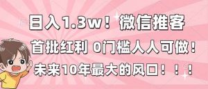日入1.3w！微信推客，首批红利，未来10年最大的风口，0门槛，人人可做！-全网第一网赚项目资源库-中赚网 & 中创网 & 冒泡网 & 福缘网 - 小本轻创业与优质加盟项目首选平台