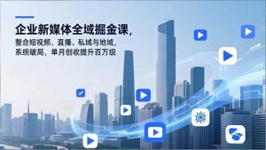企业新媒体全域掘金课，整合短视频、直播、私域与地域，系统破局，单月创收提升百万级-全网第一网赚项目资源库-中赚网 & 中创网 & 冒泡网 & 福缘网 - 小本轻创业与优质加盟项目首选平台