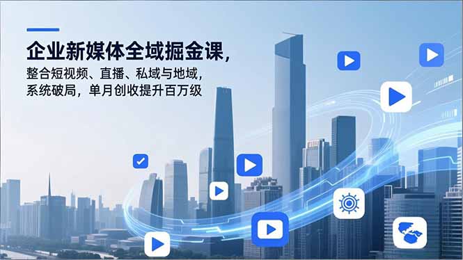 企业新媒体全域掘金课，整合短视频、直播、私域与地域，系统破局，单月创收提升百万级-全网第一网赚项目资源库-中赚网 & 中创网 & 冒泡网 & 福缘网 - 小本轻创业与优质加盟项目首选平台