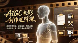 AIGC电影创作进阶课，剧本视觉生成、虚拟演员、特效后期，技术赋能，助力制作成本降低70%-全网第一网赚项目资源库-中赚网 & 中创网 & 冒泡网 & 福缘网 - 小本轻创业与优质加盟项目首选平台