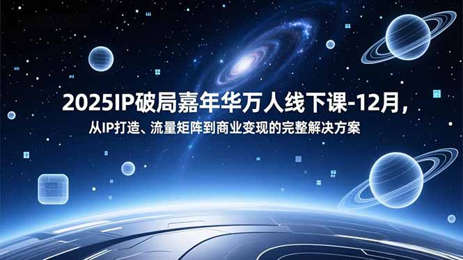 2025IP破局嘉年华万人线下课-12月，从IP打造、流量矩阵到商业变现的完整解决方案-全网第一网赚项目资源库-中赚网 & 中创网 & 冒泡网 & 福缘网 - 小本轻创业与优质加盟项目首选平台