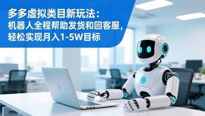 多多虚拟类目新玩法：机器人全程帮助发货和回客服，轻松实现月入1-5W目标-全网第一网赚项目资源库-中赚网 & 中创网 & 冒泡网 & 福缘网 - 小本轻创业与优质加盟项目首选平台